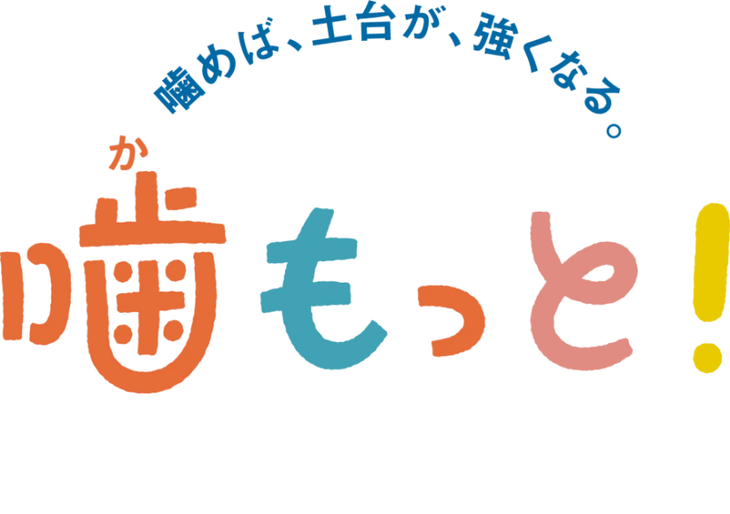 噛めば、土台が、強くなる。噛もっと！